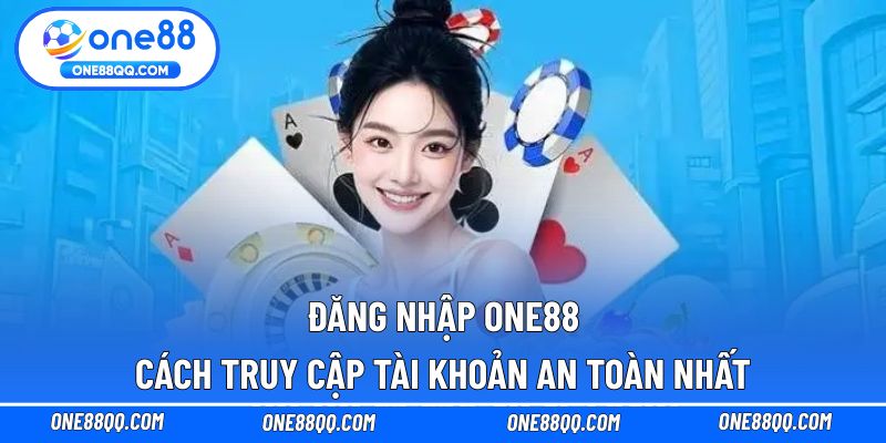 Đăng Nhập ONE88 - Cách Truy Cập Tài Khoản An Toàn Nhất