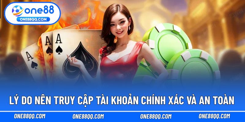 Lý do nên truy cập tài khoản chính xác và an toàn