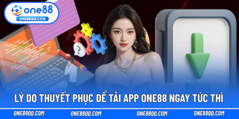 Lý do thuyết phục để tải app ONE88 ngay tức thì