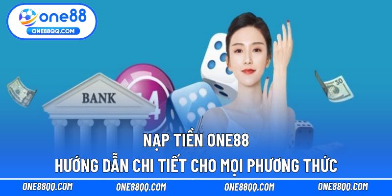 Nạp Tiền ONE88 - Hướng Dẫn Chi Tiết Cho Mọi Phương Thức
