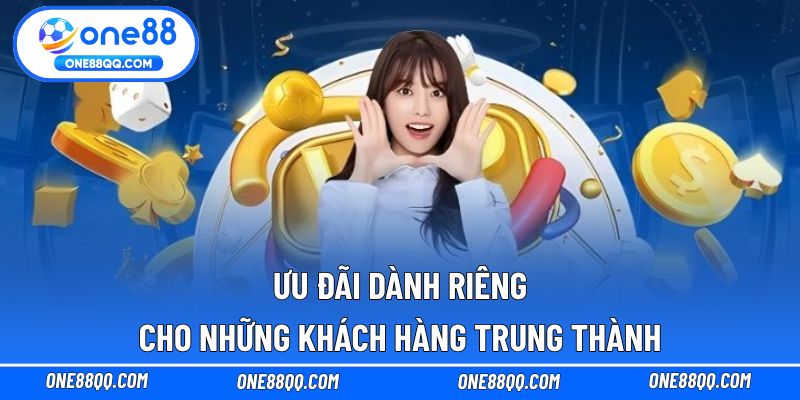 Ưu đãi dành riêng cho những khách hàng trung thành